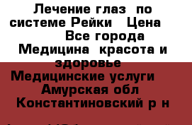 Лечение глаз  по системе Рейки › Цена ­ 300 - Все города Медицина, красота и здоровье » Медицинские услуги   . Амурская обл.,Константиновский р-н